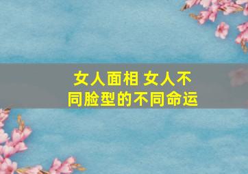 女人面相 女人不同脸型的不同命运